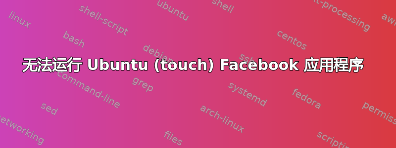 无法运行 Ubuntu (touch) Facebook 应用程序 