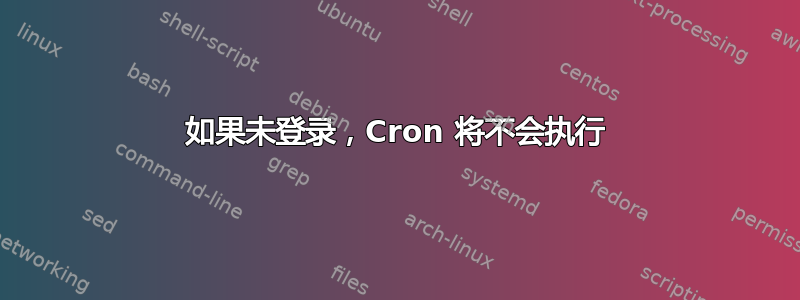 如果未登录，Cron 将不会执行