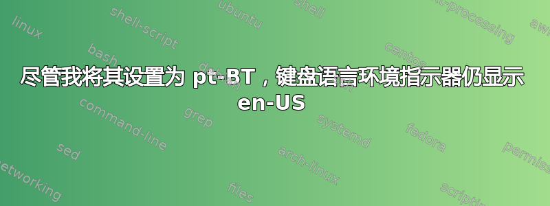 尽管我将其设置为 pt-BT，键盘语言环境指示器仍显示 en-US