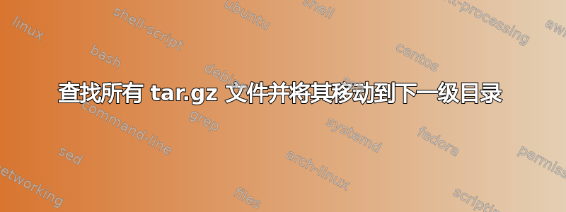 查找所有 tar.gz 文件并将其移动到下一级目录