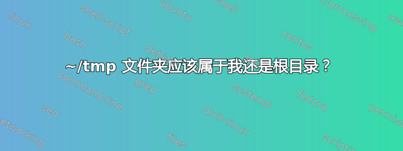 ~/tmp 文件夹应该属于我还是根目录？