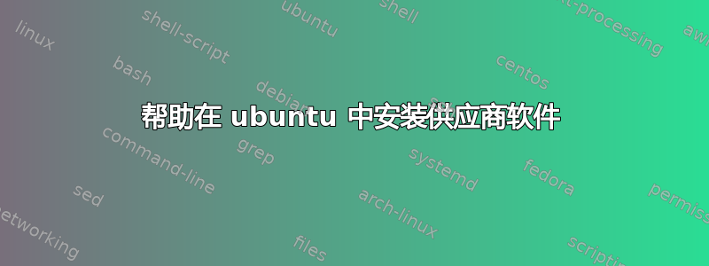 帮助在 ubuntu 中安装供应商软件