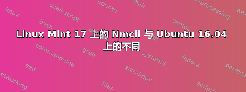 Linux Mint 17 上的 Nmcli 与 Ubuntu 16.04 上的不同