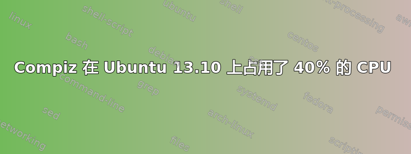 Compiz 在 Ubuntu 13.10 上占用了 40％ 的 CPU