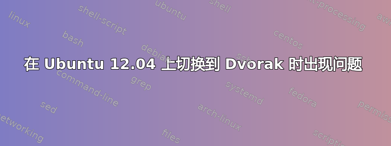 在 Ubuntu 12.04 上切换到 Dvorak 时出现问题