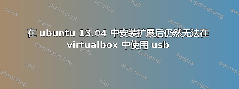 在 ubuntu 13.04 中安装扩展后仍然无法在 virtualbox 中使用 usb