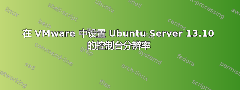 在 VMware 中设置 Ubuntu Server 13.10 的控制台分辨率