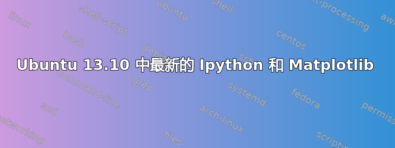 Ubuntu 13.10 中最新的 Ipython 和 Matplotlib