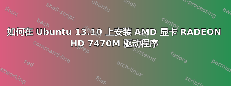 如何在 Ubuntu 13.10 上安装 AMD 显卡 RADEON HD 7470M 驱动程序