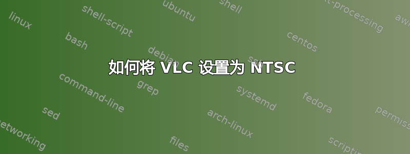 如何将 VLC 设置为 NTSC