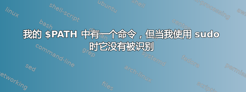 我的 $PATH 中有一个命令，但当我使用 sudo 时它没有被识别