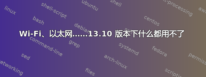 Wi-Fi、以太网……13.10 版本下什么都用不了