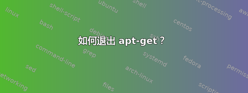 如何退出 apt-get？