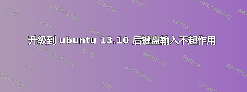 升级到 ubuntu 13.10 后键盘输入不起作用