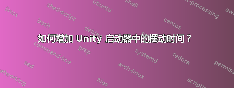 如何增加 Unity 启动器中的摆动时间？