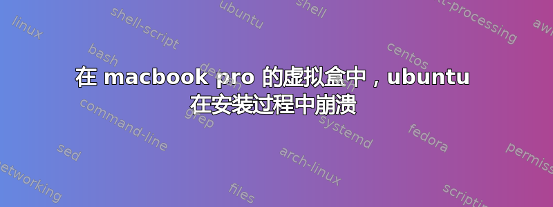 在 macbook pro 的虚拟盒中，ubuntu 在安装过程中崩溃