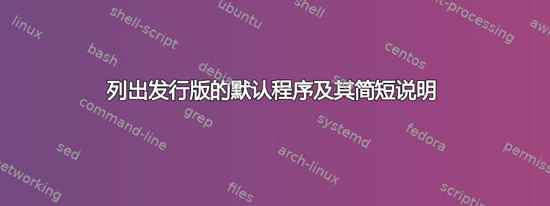 列出发行版的默认程序及其简短说明