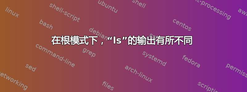 在根模式下，“ls”的输出有所不同