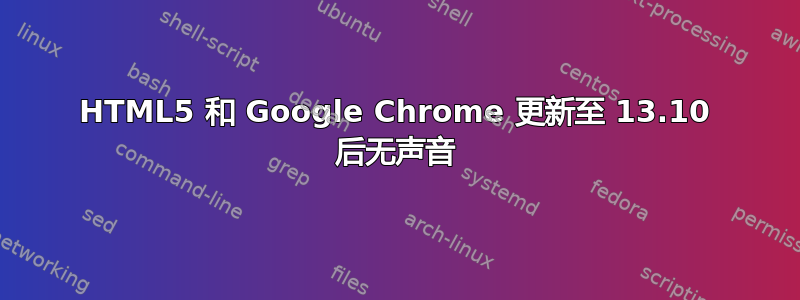 HTML5 和 Google Chrome 更新至 13.10 后无声音