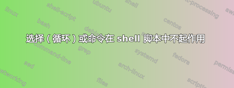 选择（循环）或命令在 shell 脚本中不起作用