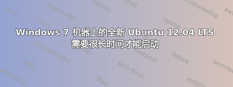 Windows 7 机器上的全新 Ubuntu 12.04 LTS 需要很长时间才能启动