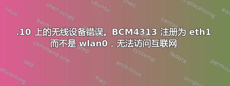 13.10 上的无线设备错误。BCM4313 注册为 eth1 而不是 wlan0，无法访问互联网