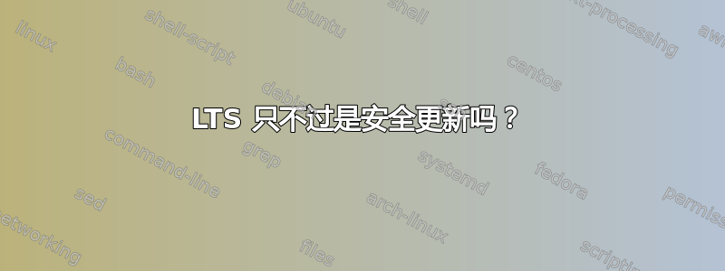 LTS 只不过是安全更新吗？