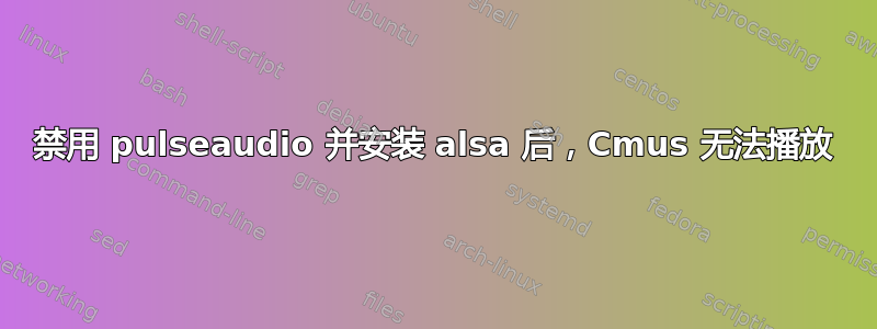 禁用 pulseaudio 并安装 alsa 后，Cmus 无法播放