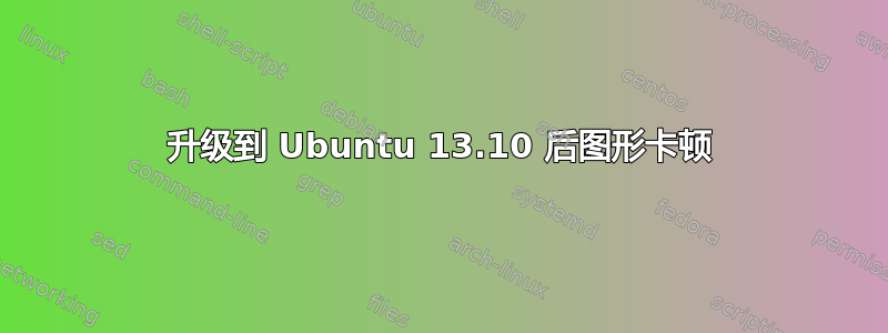 升级到 Ubuntu 13.10 后图形卡顿