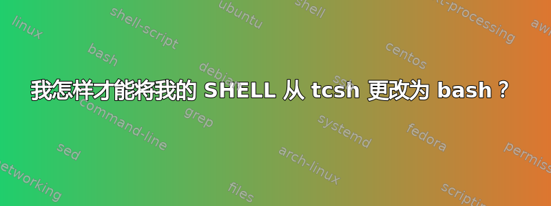 我怎样才能将我的 SHELL 从 tcsh 更改为 bash？