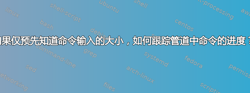 如果仅预先知道命令输入的大小，如何跟踪管道中命令的进度？