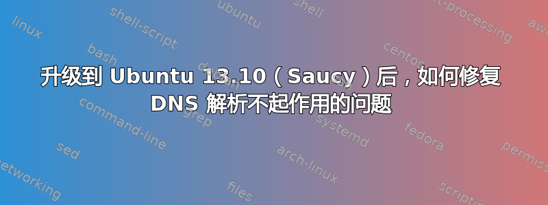 升级到 Ubuntu 13.10（Saucy）后，如何修复 DNS 解析不起作用的问题