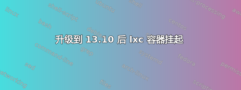 升级到 13.10 后 lxc 容器挂起