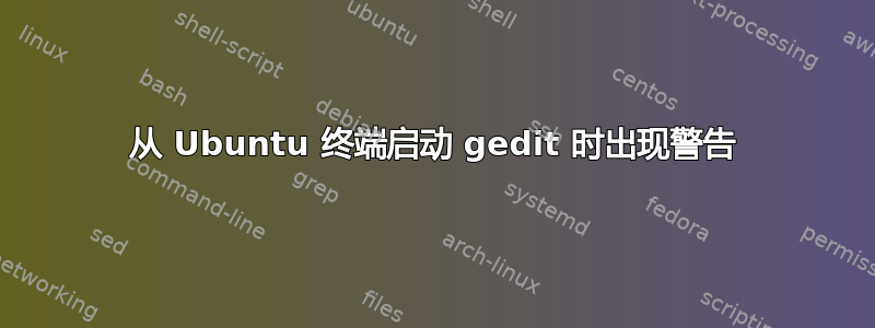 从 Ubuntu 终端启动 gedit 时出现警告