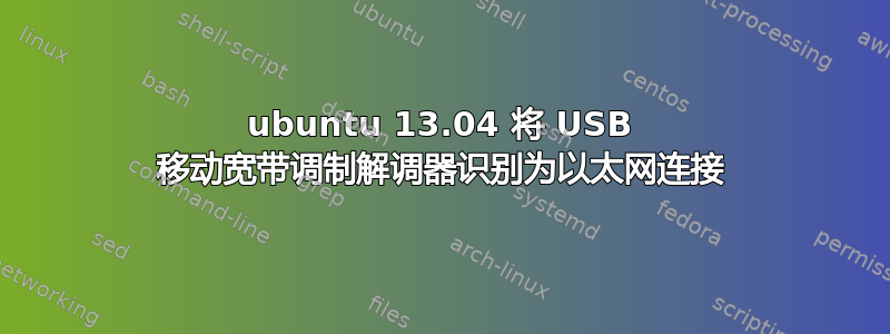 ubuntu 13.04 将 USB 移动宽带调制解调器识别为以太网连接