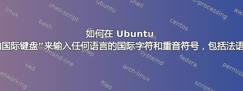 如何在 Ubuntu 中设置和使用“带死键的国际键盘”来输入任何语言的国际字符和重音符号，包括法语、西班牙语、德语等。