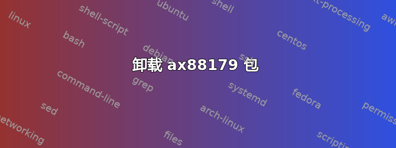 卸载 ax88179 包