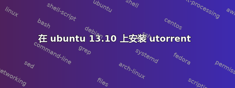 在 ubuntu 13.10 上安装 utorrent 