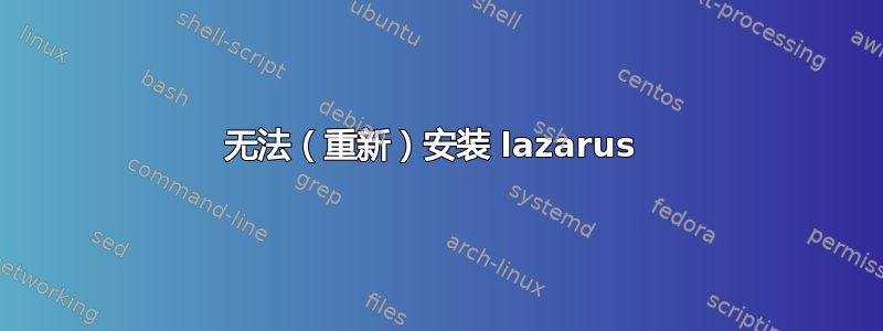 无法（重新）安装 lazarus 