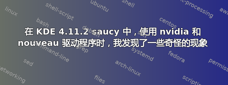 在 KDE 4.11.2 saucy 中，使用 nvidia 和 nouveau 驱动程序时，我发现了一些奇怪的现象