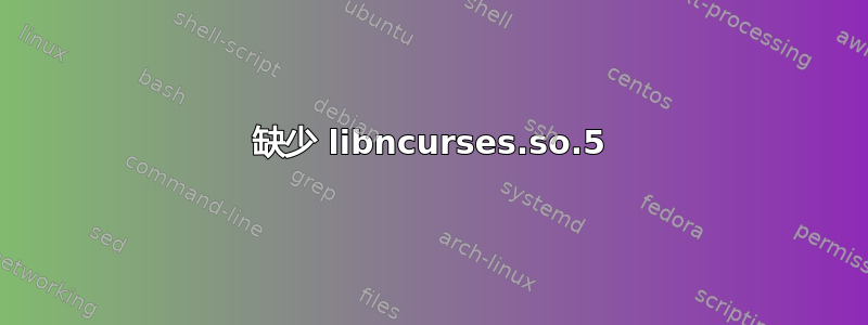 缺少 libncurses.so.5