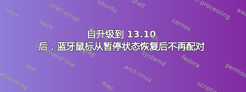 自升级到 13.10 后，蓝牙鼠标从暂停状态恢复后不再配对