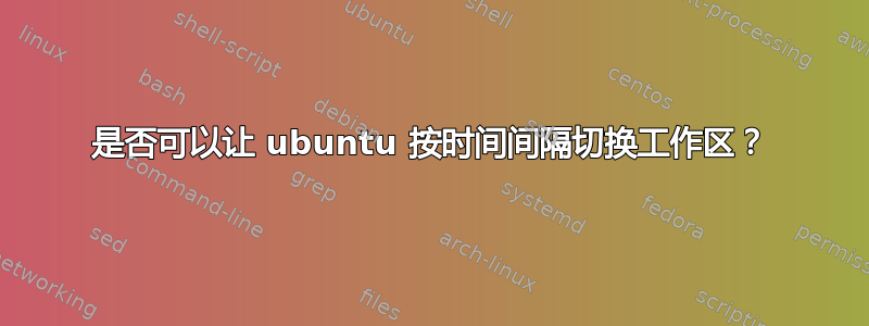 是否可以让 ubuntu 按时间间隔切换工作区？