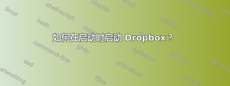 如何在启动时启动 Dropbox？