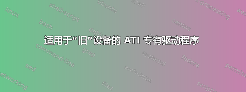 适用于“旧”设备的 ATI 专有驱动程序