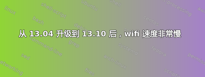 从 13.04 升级到 13.10 后，wifi 速度非常慢 