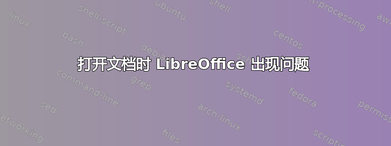 打开文档时 LibreOffice 出现问题