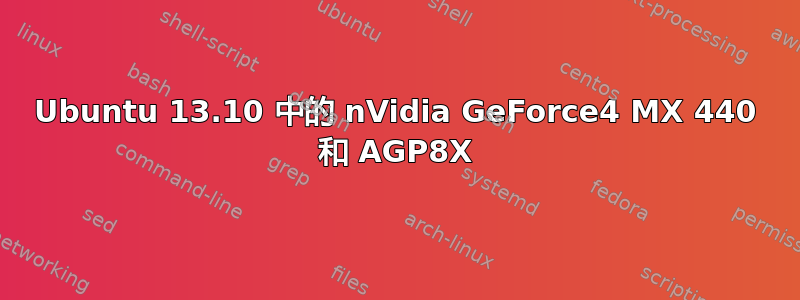 Ubuntu 13.10 中的 nVidia GeForce4 MX 440 和 AGP8X