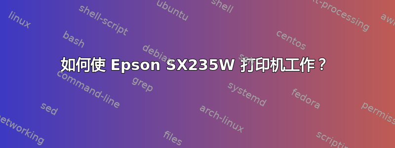 如何使 Epson SX235W 打印机工作？