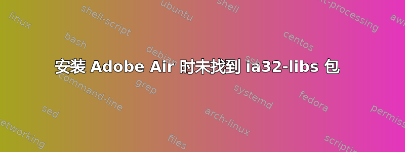 安装 Adob​​e Air 时未找到 ia32-libs 包 